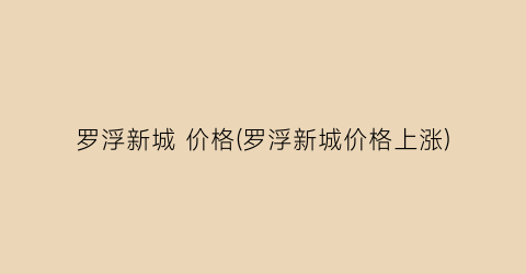 罗浮新城 价格(罗浮新城价格上涨)